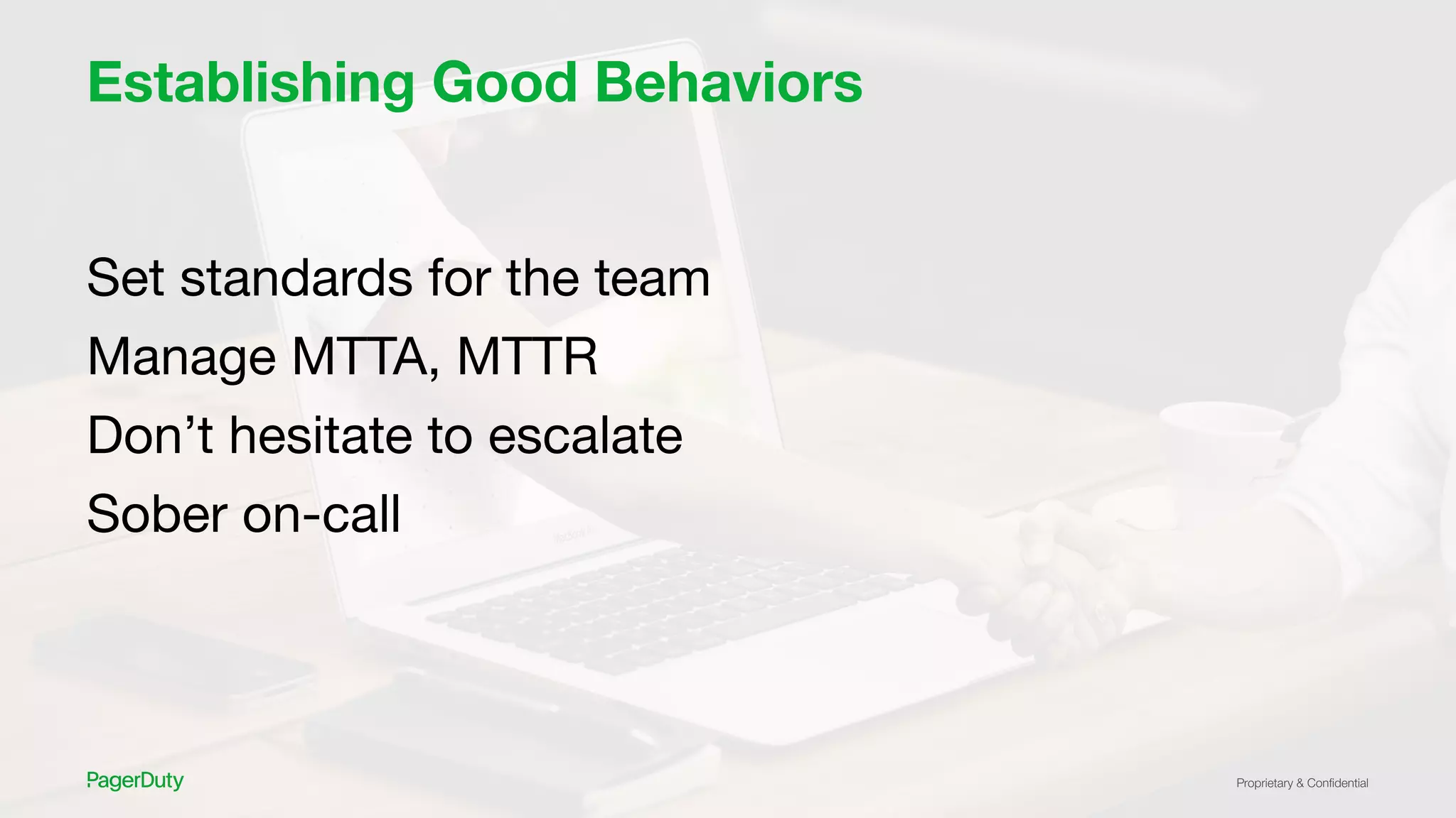 Proprietary & Conﬁdential
Establishing Good Behaviors
Set standards for the team
Manage MTTA, MTTR
Don’t hesitate to escalate
Sober on-call
 
