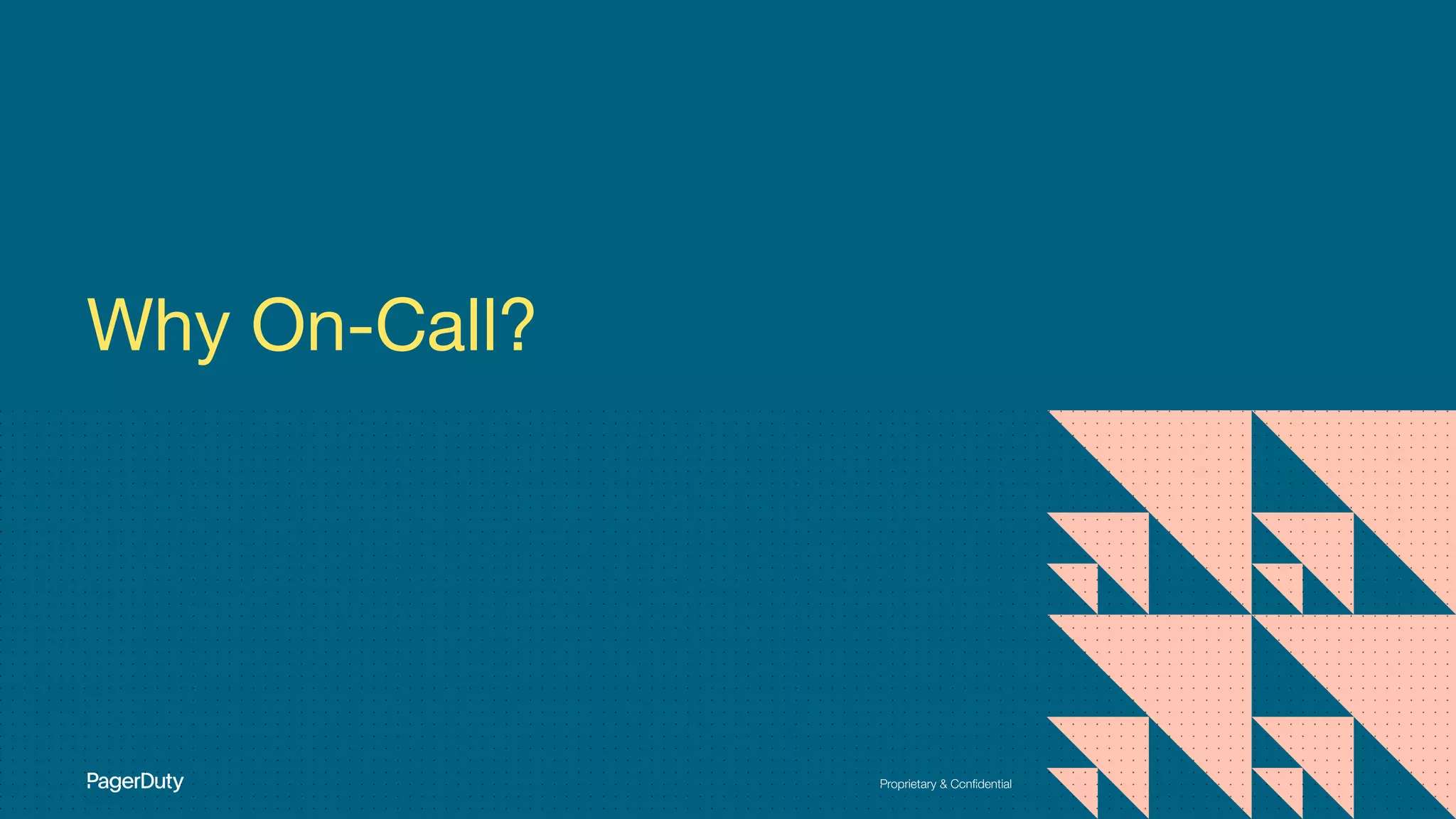 Proprietary & Conﬁdential
Why On-Call?
 