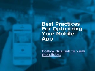 Best Practices
For Optimizing  
Your Mobile
App
Follow this link to view
the slides.
 