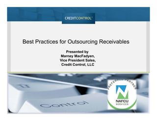 Presented by
Marney MacFadyen,
Vice President Sales,
Credit Control, LLC
Best Practices for Outsourcing Receivables
 
