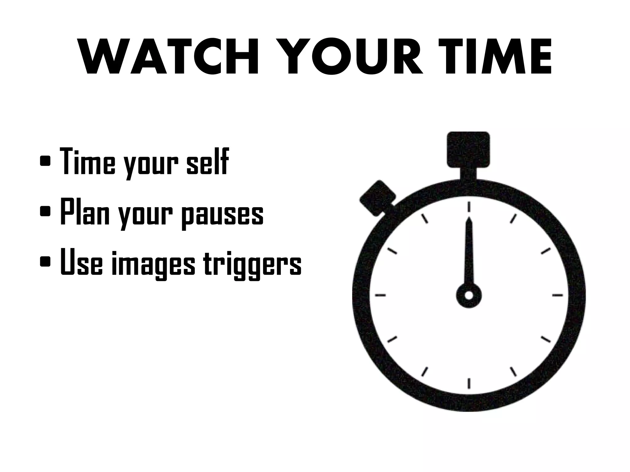 WATCH YOUR TIME
• Time your self
• Plan your pauses
• Use images triggers
 