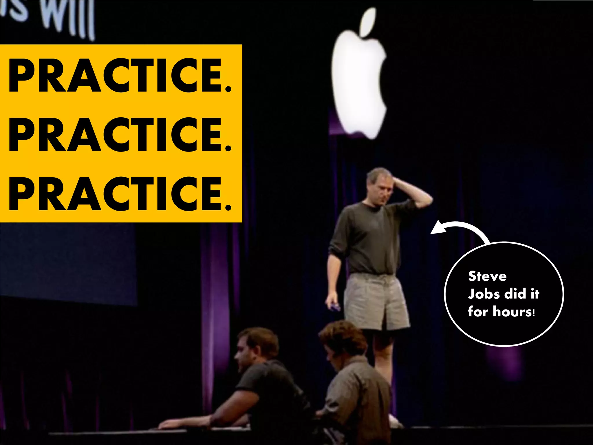 PRACTICE.
PRACTICE.
PRACTICE.
Steve
Jobs did it
for hours!
 