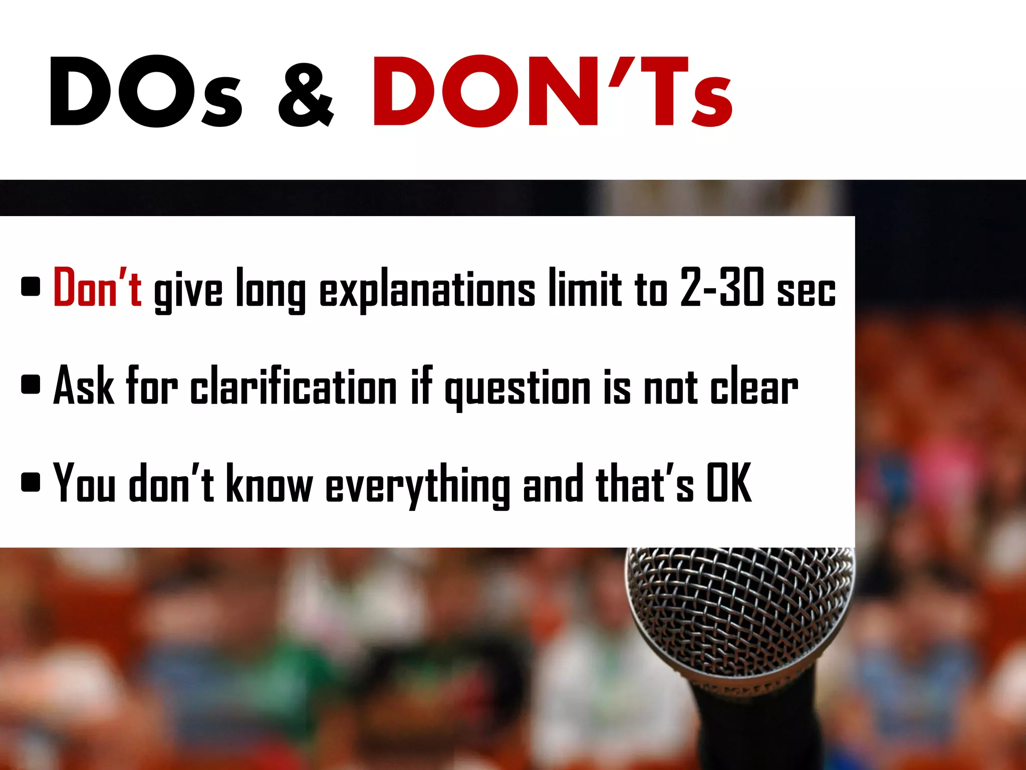 DOs & DON’Ts
• Don’t give long explanations limit to 2-30 sec
• Ask for clarification if question is not clear
• You don’t know everything and that’s OK
 