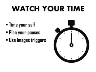 WATCH YOUR TIME
• Time your self
• Plan your pauses
• Use images triggers
 