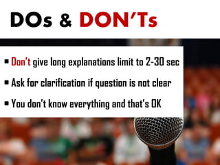 DOs & DON’Ts
• Don’t give long explanations limit to 2-30 sec
• Ask for clarification if question is not clear
• You don’t know everything and that’s OK
 