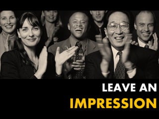 LEAVE AN
IMPRESSION
 