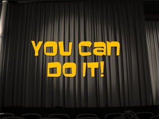 You can
do it!
 