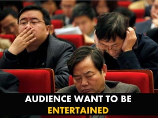 AUDIENCE WANT TO BE
ENTERTAINED
 