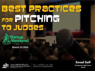 Best practices
for pitching
to judges
Emad Saif
Entrepreneurship Trainer
@esaif
March 23 2016
 