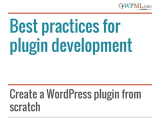 Best practices for
plugin development
Create a WordPress plugin from
scratch
 