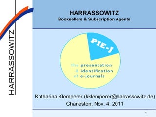 HARRASSOWITZ
         Booksellers & Subscription Agents




Katharina Klemperer (kklemperer@harrassowitz.de)
             Charleston, Nov. 4, 2011
                                             1
 