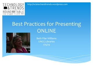 http://nclatechandtrends.wordpress.com

Best Practices for Presenting
ONLINE
Beth Filar Williams
UNCG Libraries
1/15/14

 