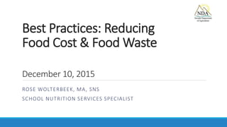 Best Practices: Reducing
Food Cost & Food Waste
December 10, 2015
ROSE WOLTERBEEK, MA, SNS
SCHOOL NUTRITION SERVICES SPECIALIST
 