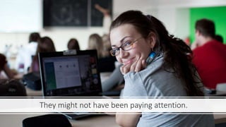 They might not have been paying attention.
 