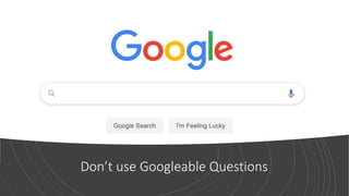 Don’t use Googleable Questions
 