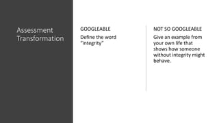 Assessment
Transformation
GOOGLEABLE
Define the word
“integrity”
NOT SO GOOGLEABLE
Give an example from
your own life that...