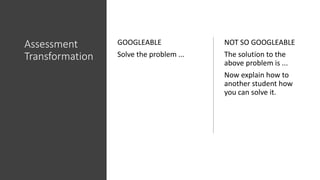 Assessment
Transformation
GOOGLEABLE
Solve the problem ...
NOT SO GOOGLEABLE
The solution to the
above problem is ...
Now ...