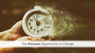 The Pressure Opportunity to Change
 