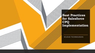 Best Practices
for Salesforce
CPQ
Implementation
KCLOUD TECHNOLOGIES
 