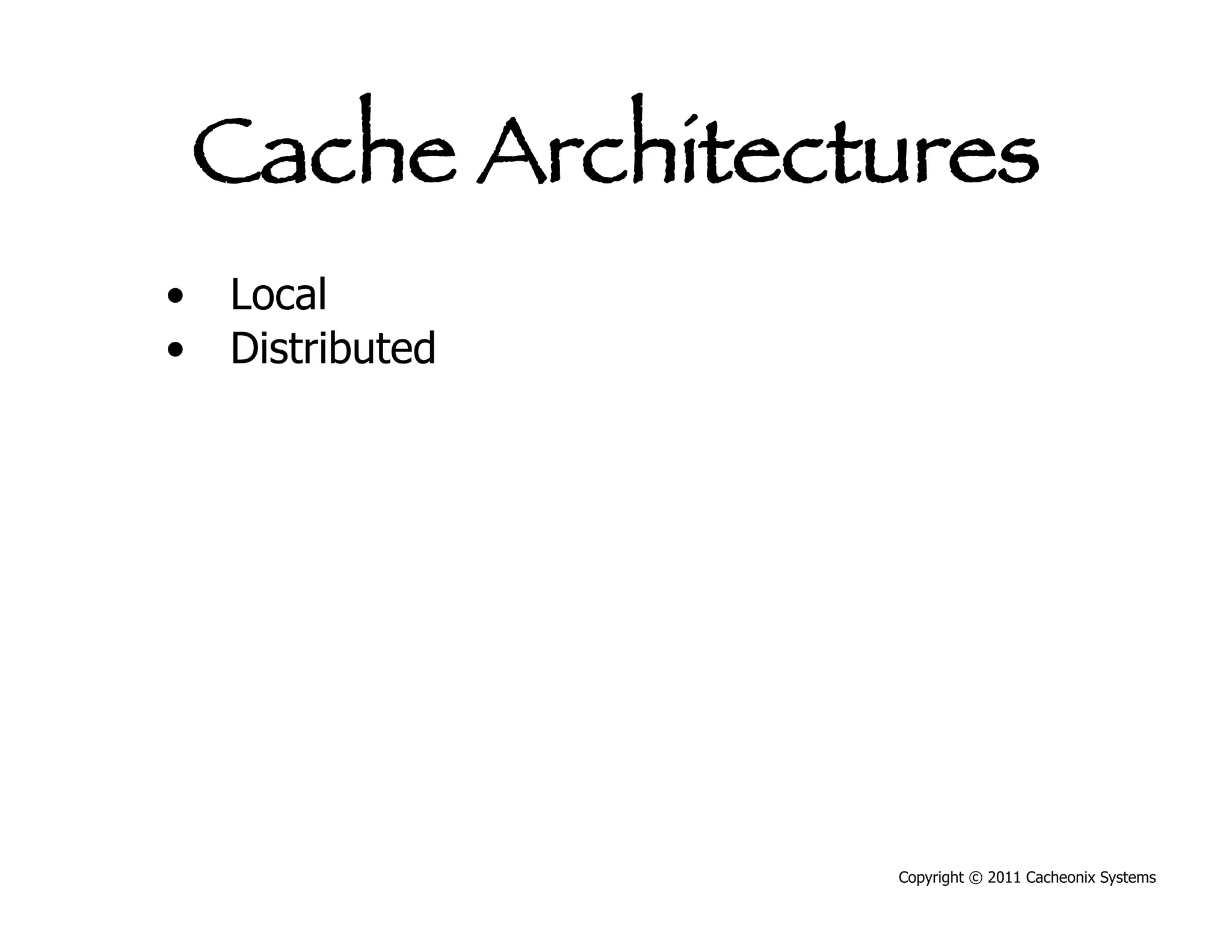 Cache Architectures
•  Local
•  Distributed




                 Copyright © 2011 Cacheonix Systems
 