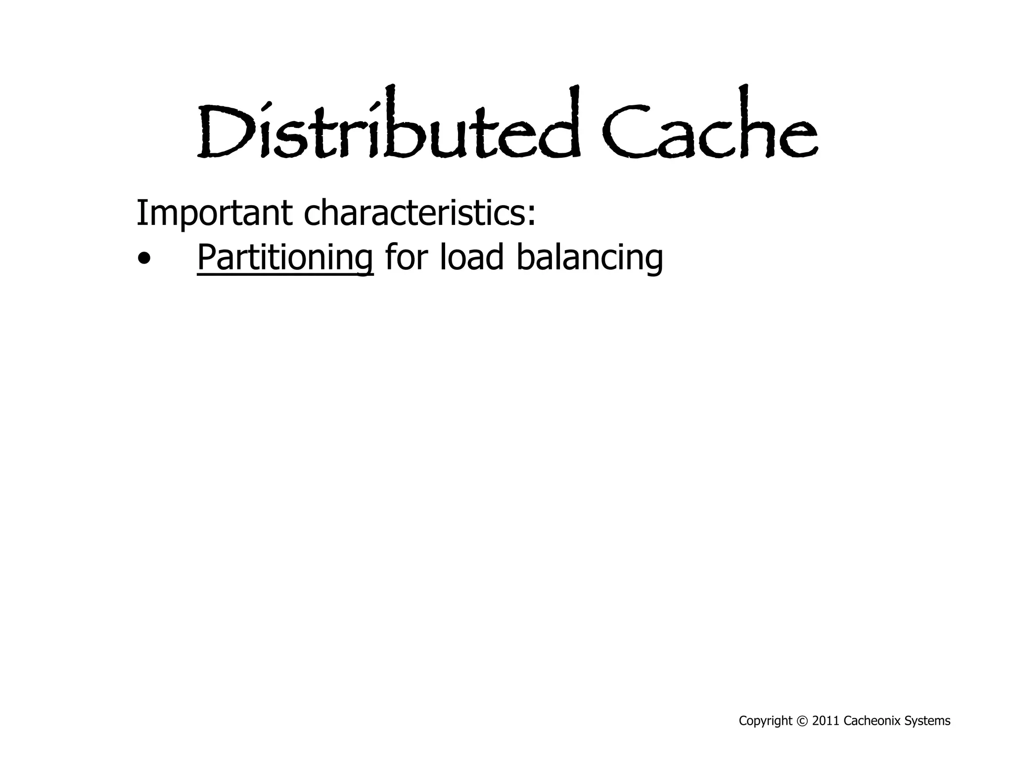 Distributed Cache
Important characteristics:
•  Partitioning for load balancing




                                     Copyright © 2011 Cacheonix Systems
 