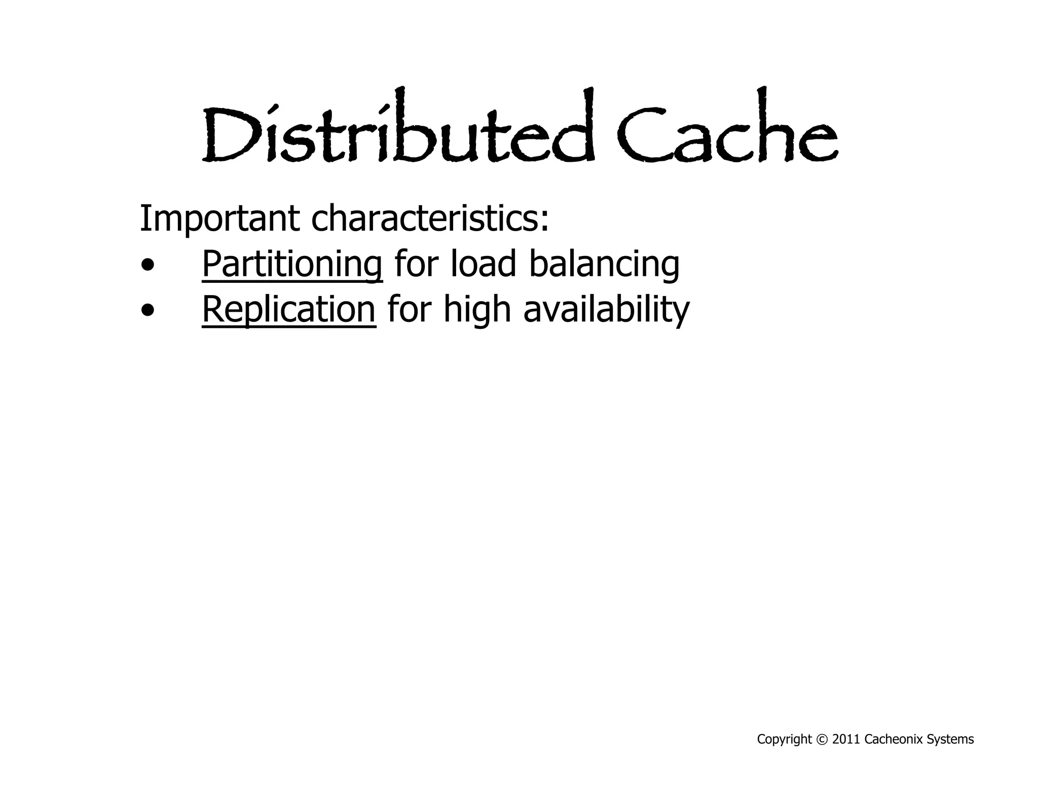 Distributed Cache
Important characteristics:
•  Partitioning for load balancing
•  Replication for high availability




                                       Copyright © 2011 Cacheonix Systems
 