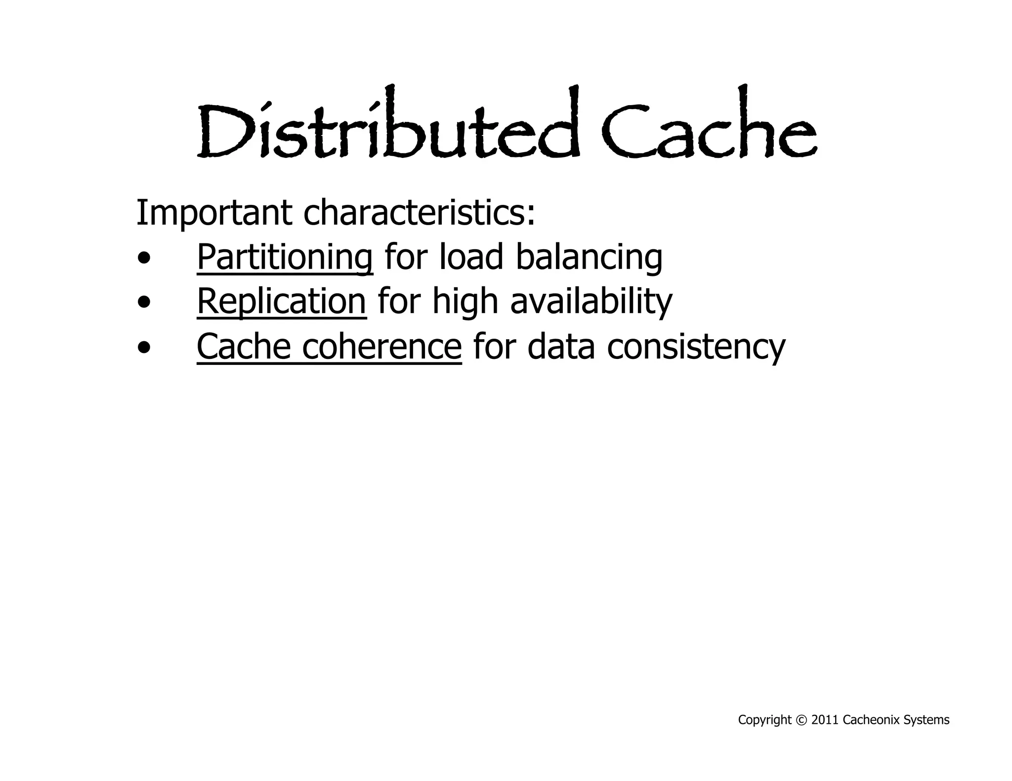 Distributed Cache
Important characteristics:
•  Partitioning for load balancing
•  Replication for high availability
•  Cache coherence for data consistency




                                    Copyright © 2011 Cacheonix Systems
 
