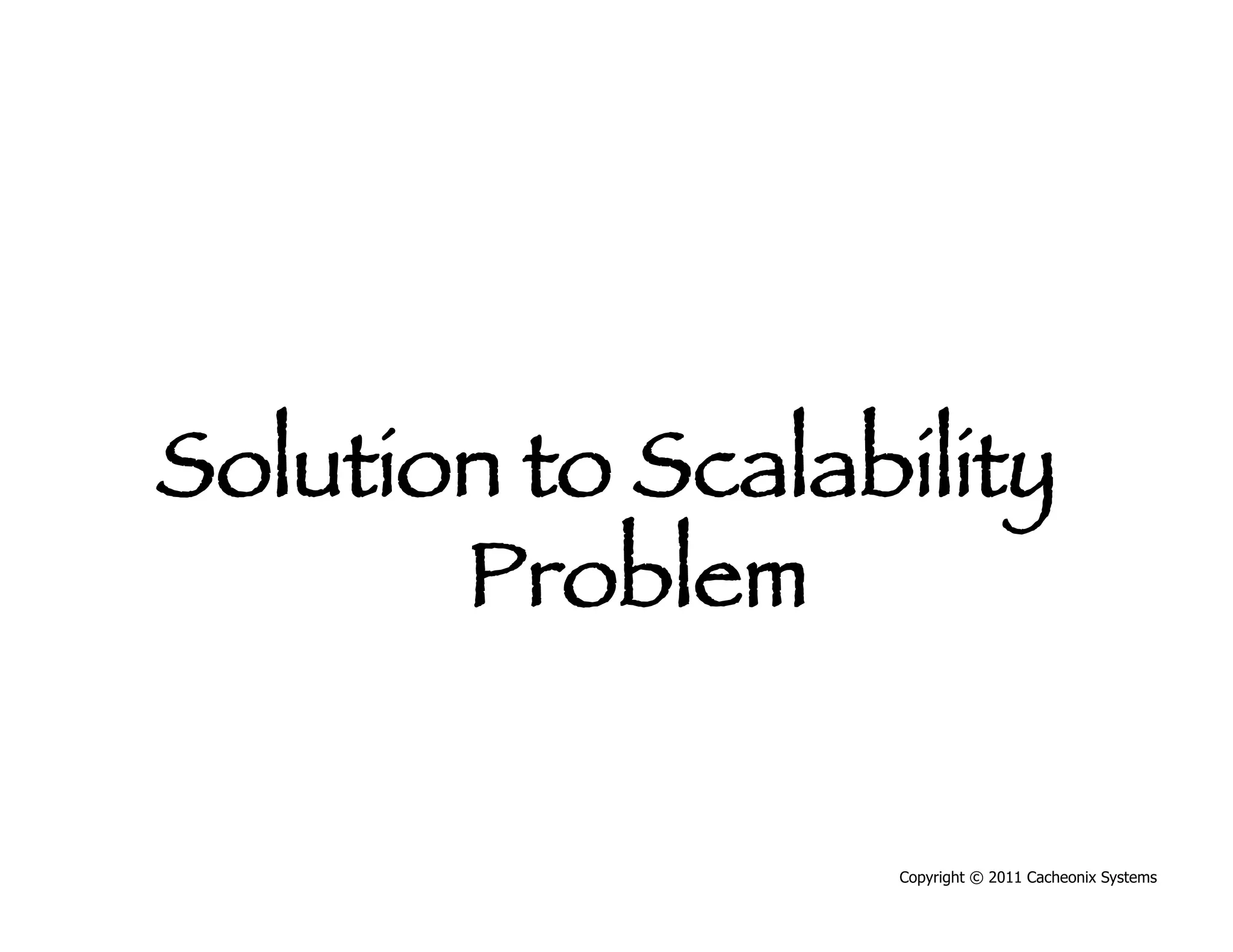 Solution to Scalability
       Problem 


                  Copyright © 2011 Cacheonix Systems
 