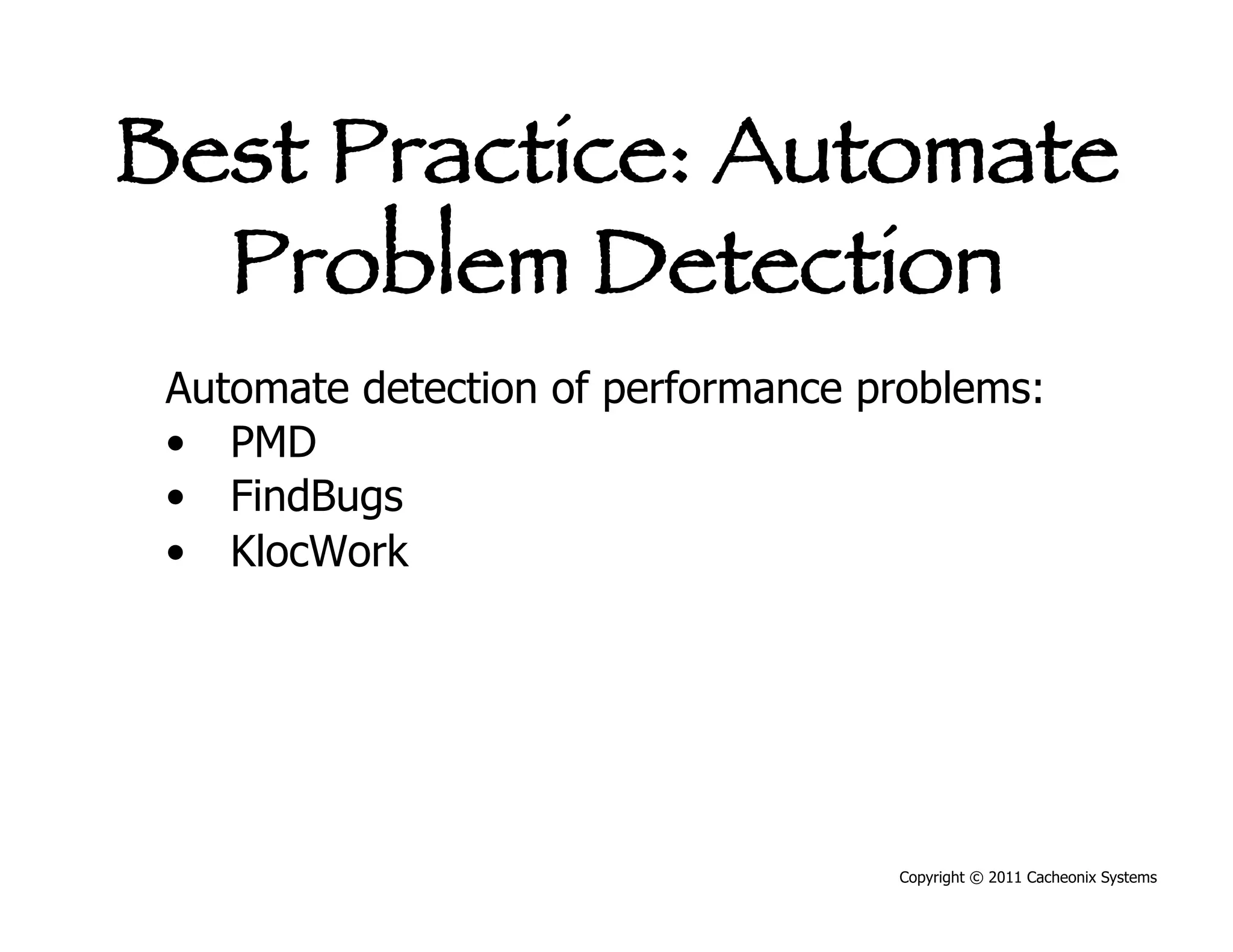 Best Practice: Automate
  Problem Detection
 Automate detection of performance problems:
 •  PMD
 •  FindBugs
 •  KlocWork




                                    Copyright © 2011 Cacheonix Systems
 
