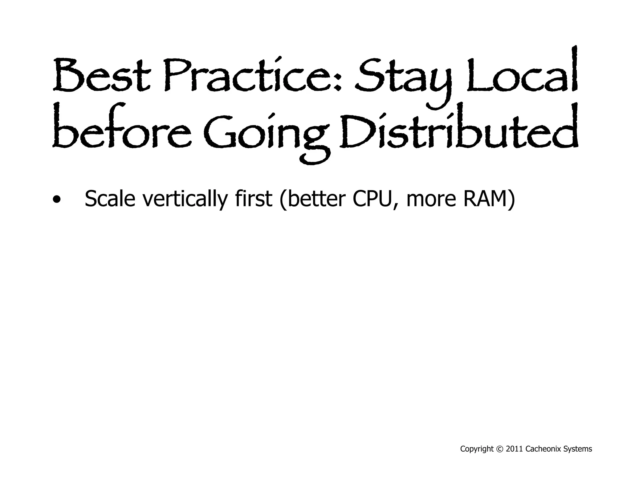 Best Practice: Stay Local
before Going Distributed
•  Scale vertically first (better CPU, more RAM)




                                          Copyright © 2011 Cacheonix Systems
 