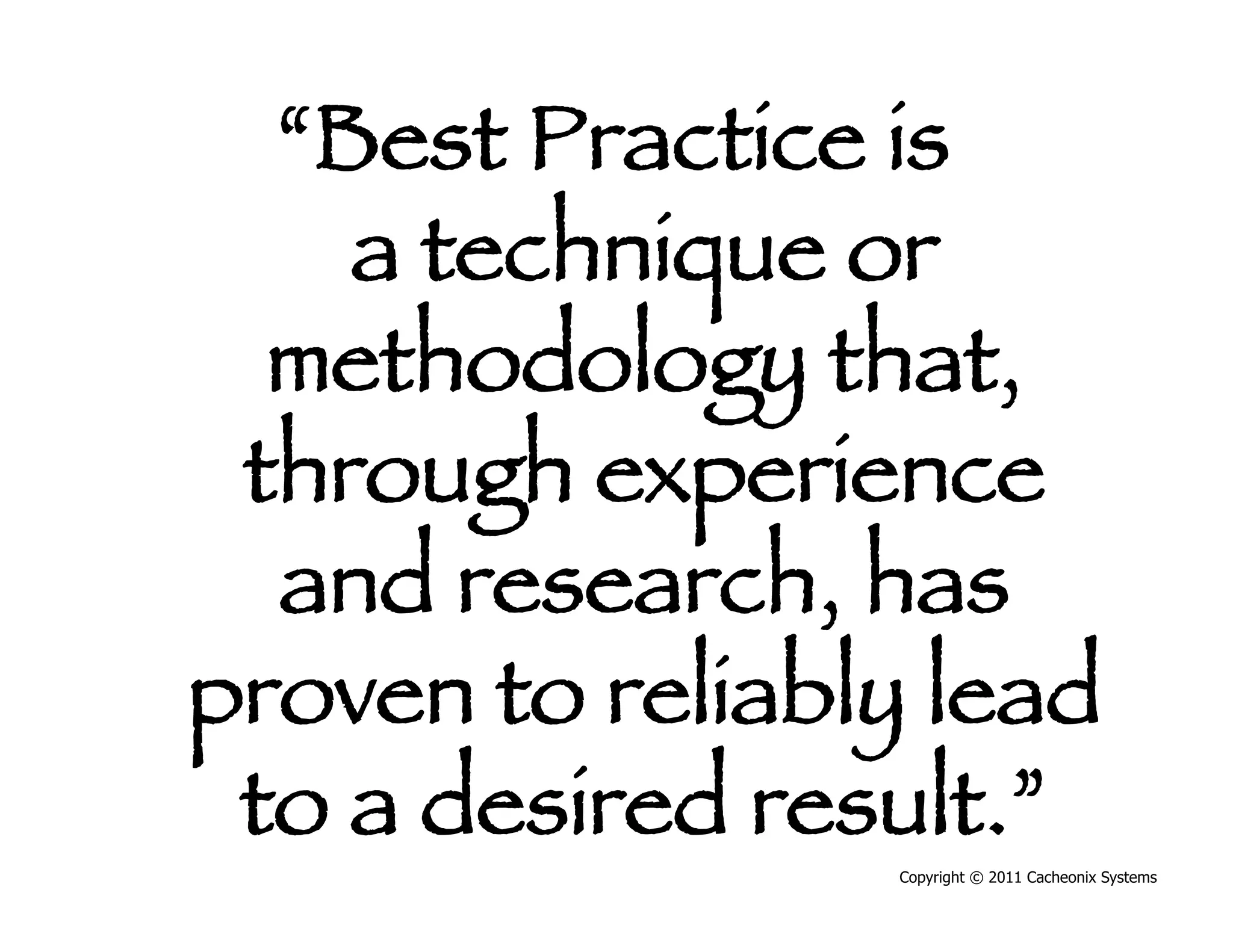 “Best Practice is
    a technique or
  methodology that,
 through experience
  and research, has
proven to reliably lead
 to a desired result.”
                 Copyright © 2011 Cacheonix Systems
 