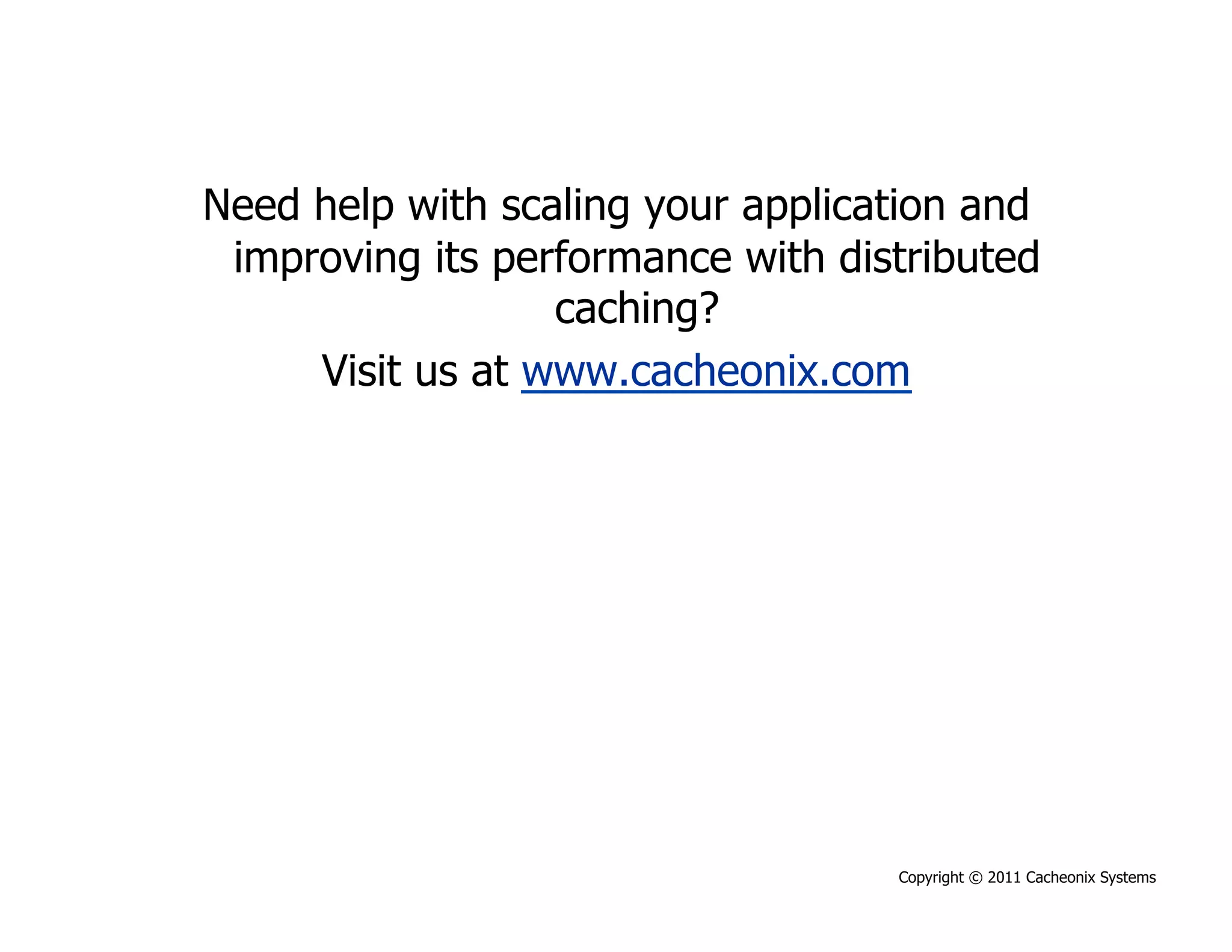 Need help with scaling your application and
 improving its performance with distributed
                  caching?
     Visit us at www.cacheonix.com




                                   Copyright © 2011 Cacheonix Systems
 