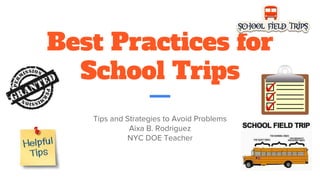 Best Practices for
School Trips
Tips and Strategies to Avoid Problems
Aixa B. Rodriguez
NYC DOE Teacher
 