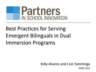 Best Practices for Serving
Emergent Bilinguals in Dual
Immersion Programs
Kelly Alvarez and J-Lin Tamminga
MABE 2014
 