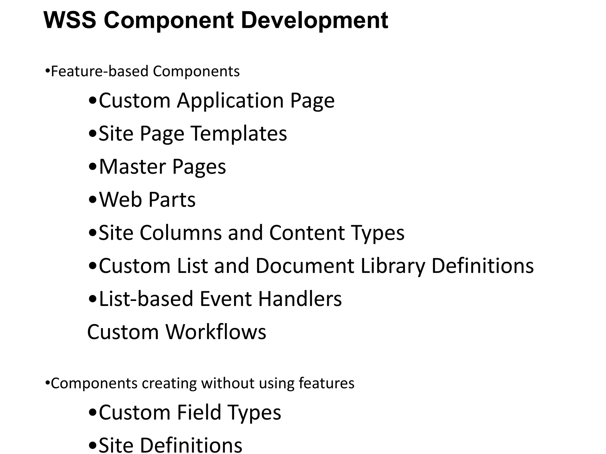 Feature-based Components Custom Application Page Site Page Templates Master Pages Web Parts Site Columns and Content Types Custom List and Document Library Definitions List-based Event Handlers Custom Workflows Components creating without using features Custom Field Types Site Definitions WSS Component Development 