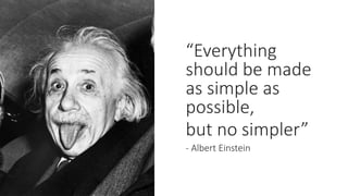 “Everything
should be made
as simple as
possible,
but no simpler”
- Albert Einstein
 