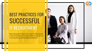 BEST PRACTICES FOR
SUCCESSFUL
IT RECRUITMENT
Recruiting top IT talent is crucial for businesses
in the United Arab Emirates (UAE) to stay ahead
in the quickly growing digital landscape.
 