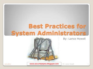 Best Practices for System Administrators By: Lance Howell 9/1/2011 CC: Lance Howell 1 