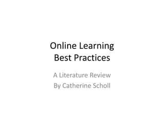 Online Learning
Best Practices
A Literature Review
By Catherine Scholl
 