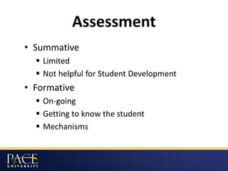 Assessment
• Summative
 Limited
 Not helpful for Student Development
• Formative
 On-going
 Getting to know the student
 Mechanisms
 