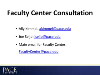 Faculty Center Consultation
• Ally Kimmel: akimmel@pace.edu
• Joe Seijo: jseijo@pace.edu
• Main email for Faculty Center:
FacultyCenter@pace.edu
 