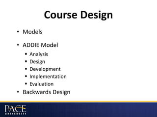 Course Design
• Models
• ADDIE Model
 Analysis
 Design
 Development
 Implementation
 Evaluation
• Backwards Design
 