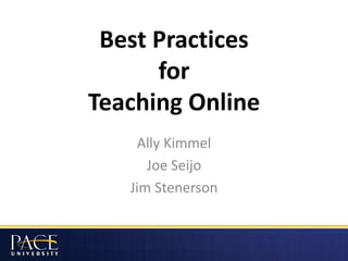 Best Practices
for
Teaching Online
Ally Kimmel
Joe Seijo
Jim Stenerson
 