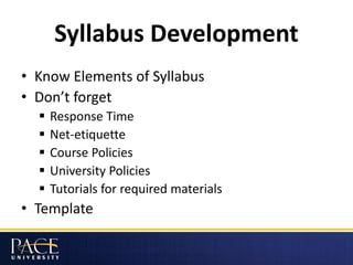 Syllabus Development
• Know Elements of Syllabus
• Don’t forget
 Response Time
 Net-etiquette
 Course Policies
 Univer...