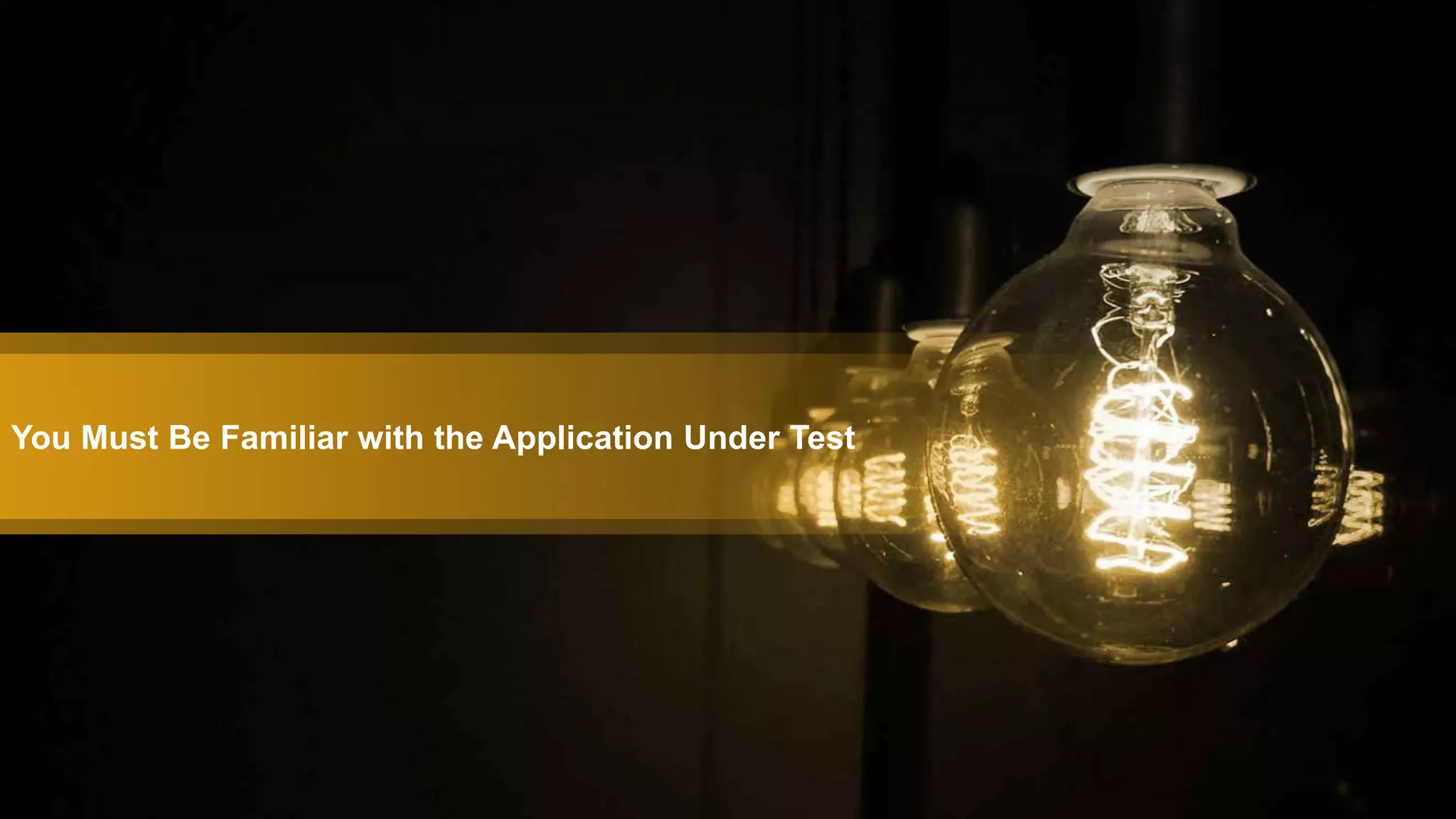 You Must Be Familiar with the Application Under Test
 