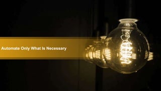 Automate Only What Is Necessary
 
