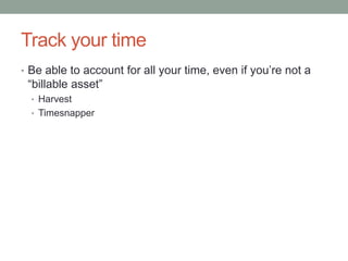 Track your time
• Be able to account for all your time, even if you’re not a
 “billable asset”
  • Harvest
  • Timesnapper
 