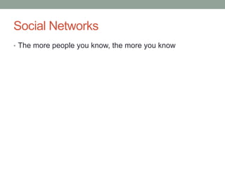 Social Networks
• The more people you know, the more you know
 