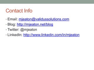 Contact Info
• Email: mjeaton@validussolutions.com
• Blog: http://mjeaton.net/blog
• Twitter: @mjeaton
• LinkedIn: http://www.linkedin.com/in/mjeaton
 