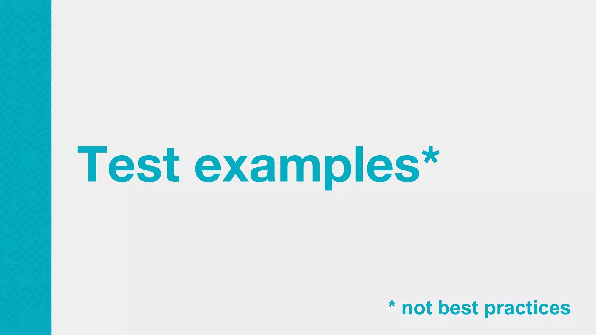 Test examples* * not best practices 